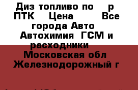 Диз.топливо по 30 р. ПТК. › Цена ­ 30 - Все города Авто » Автохимия, ГСМ и расходники   . Московская обл.,Железнодорожный г.